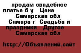 продам свадебное платье б/у › Цена ­ 25 000 - Самарская обл., Самара г. Свадьба и праздники » Другое   . Самарская обл.